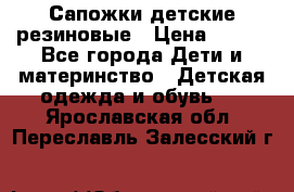 Сапожки детские резиновые › Цена ­ 450 - Все города Дети и материнство » Детская одежда и обувь   . Ярославская обл.,Переславль-Залесский г.